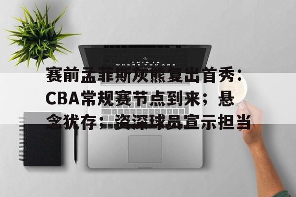 jiuyou-赛前孟菲斯灰熊复出首秀:CBA常规赛节点到来;悬念犹存;资深球员宣示担当的简单介绍