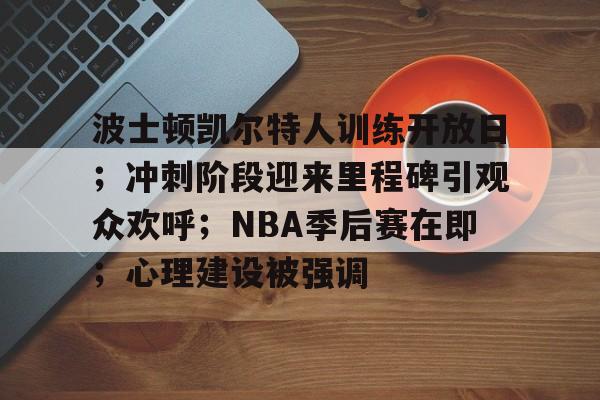 九游下载中心-关于波士顿凯尔特人训练开放日；冲刺阶段迎来里程碑引观众欢呼；NBA季后赛在即；心理建设被强调的信息